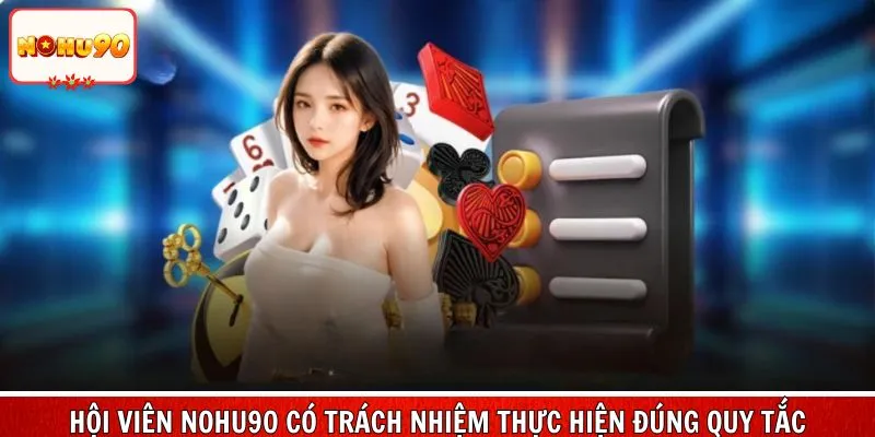 Hội viên Nohu90 có trách nhiệm thực hiện đúng quy tắc