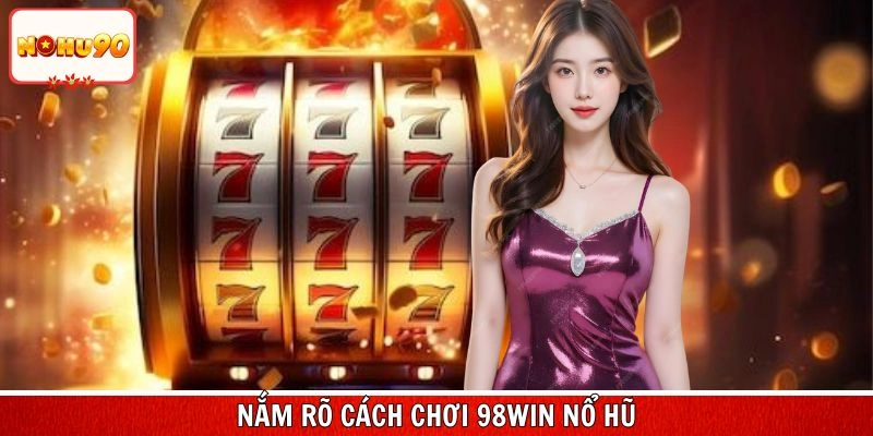 Nắm rõ cách chơi 98Win nổ hũ cực dễ