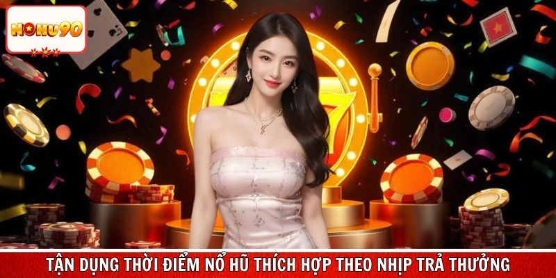 Tận dụng thời điểm nổ hũ thích hợp theo nhịp trả thưởng