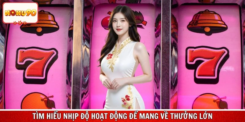 Tìm hiểu nhịp độ hoạt động để mang về thưởng lớn