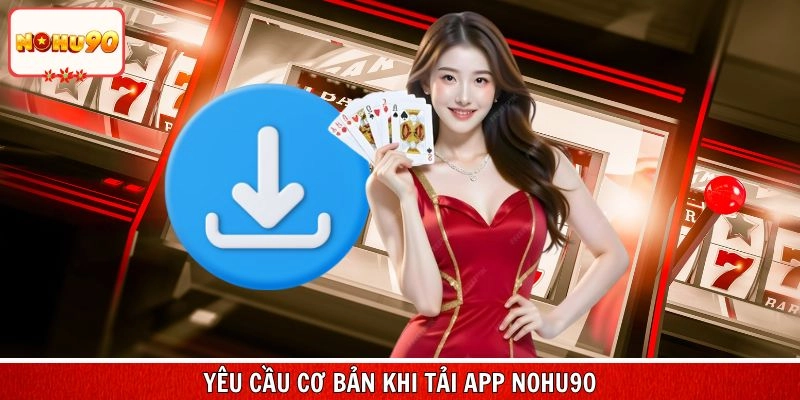 Tổng hợp yêu cầu cơ bản khi tải app nohu90 trực tuyến